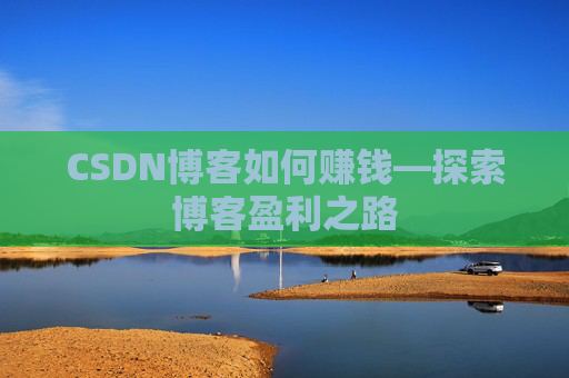 CSDN博客如何赚钱—探索博客盈利之路